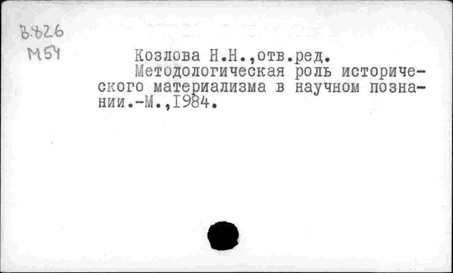 ﻿Козлова Н.Н.,отв.ред.
Методологическая роль исторического материализма в научном познании.-М.